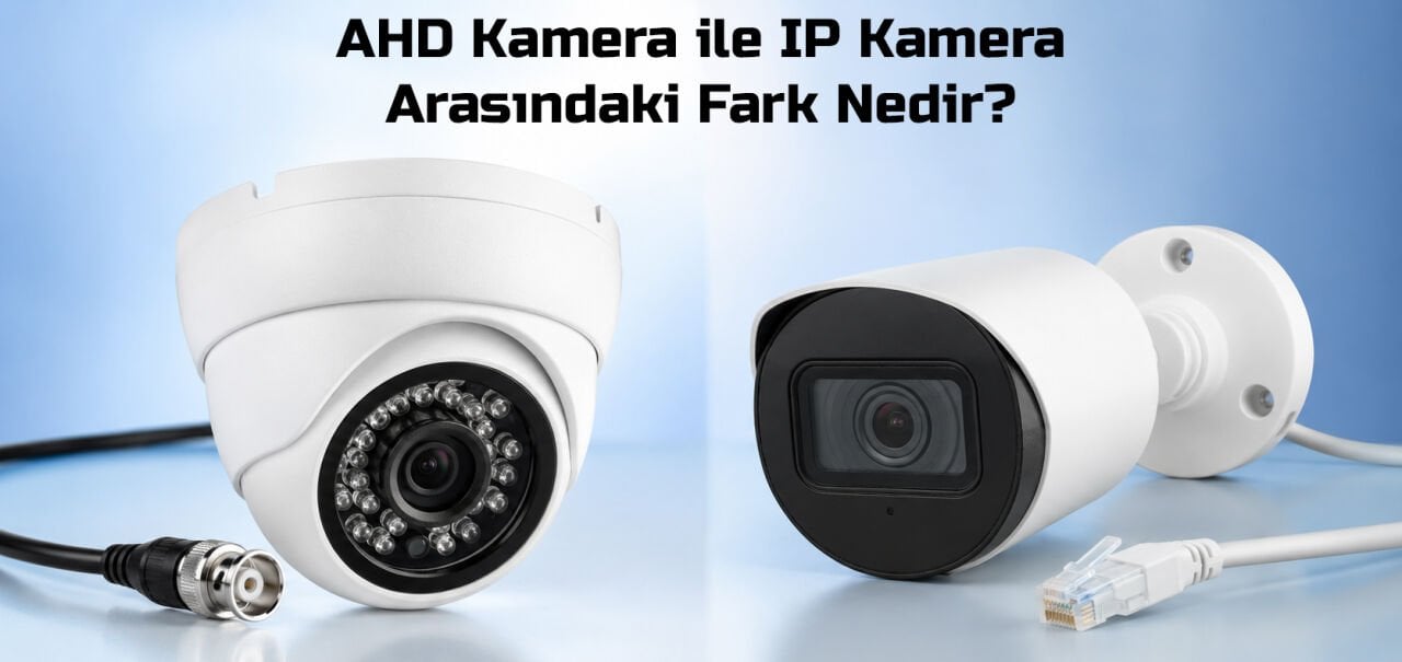 AHD Kamera ile IP Kamera Arasındaki Fark Nedir?